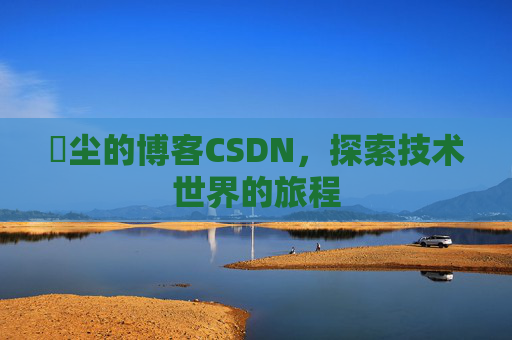 玦尘的博客CSDN，探索技术世界的旅程