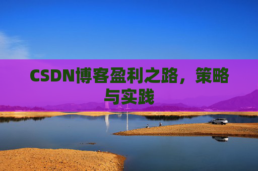 CSDN博客盈利之路，策略与实践